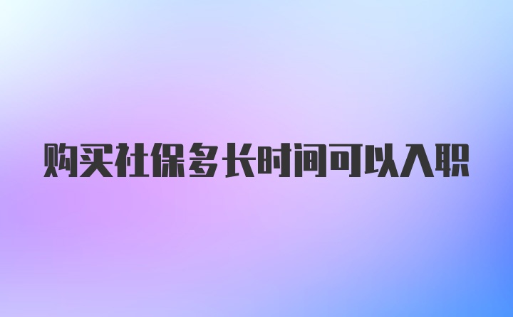 购买社保多长时间可以入职