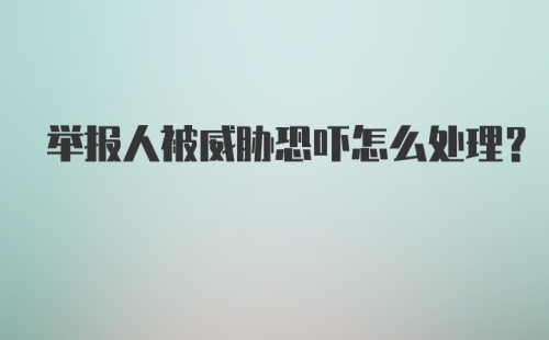 举报人被威胁恐吓怎么处理？