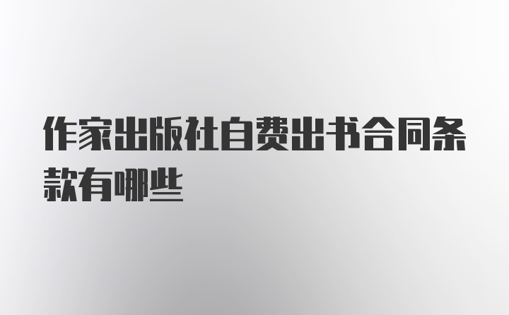 作家出版社自费出书合同条款有哪些