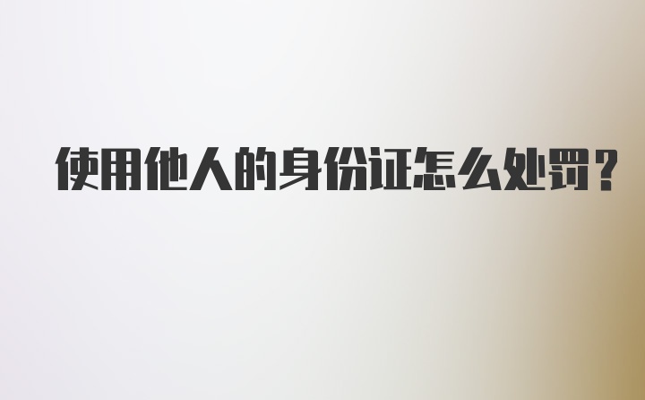 使用他人的身份证怎么处罚？