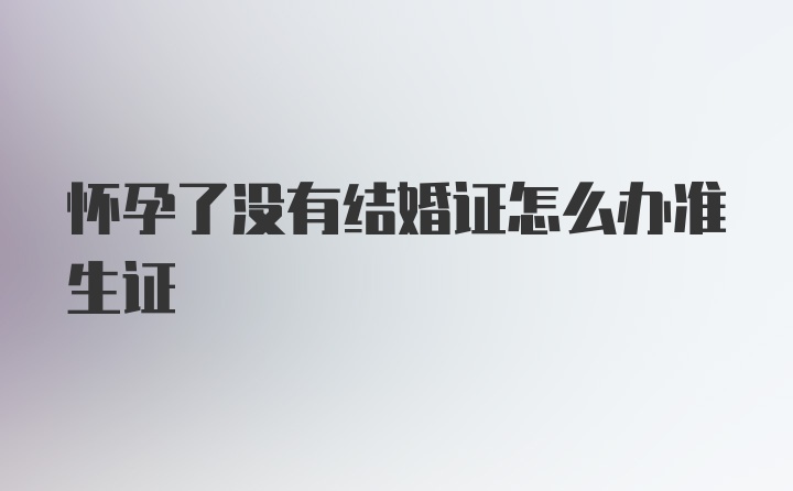 怀孕了没有结婚证怎么办准生证