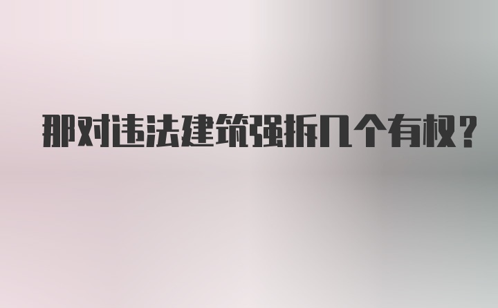 那对违法建筑强拆几个有权？