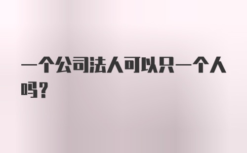 一个公司法人可以只一个人吗？