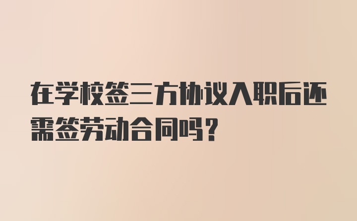 在学校签三方协议入职后还需签劳动合同吗？