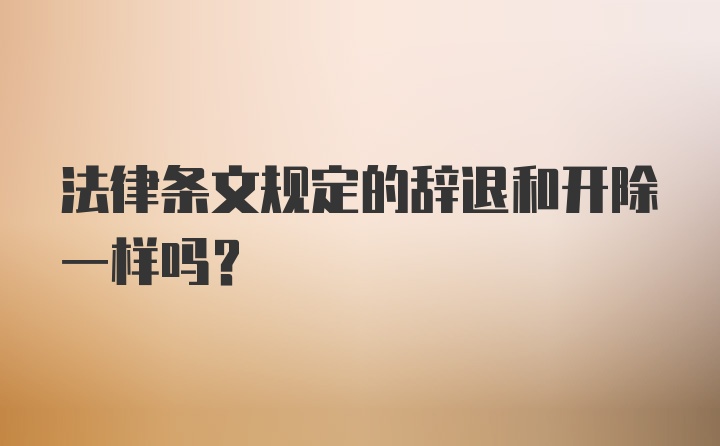 法律条文规定的辞退和开除一样吗？