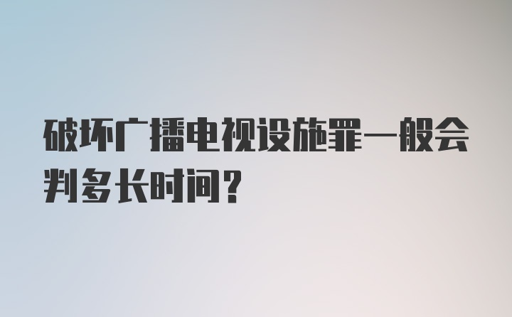 破坏广播电视设施罪一般会判多长时间?