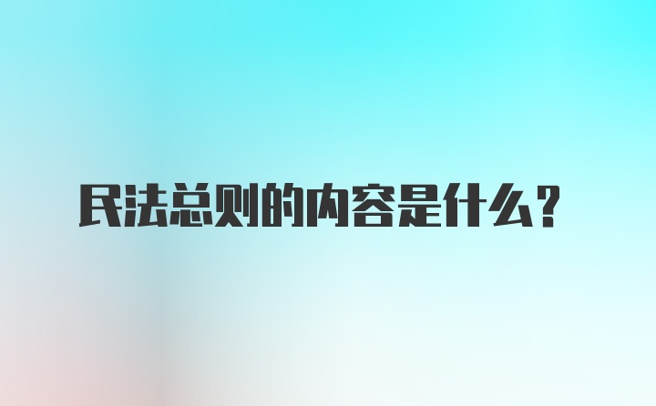 民法总则的内容是什么？