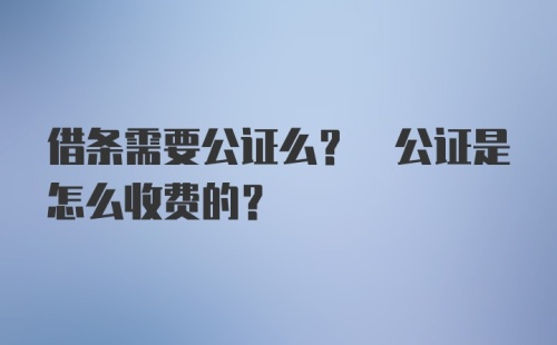 借条需要公证么? 公证是怎么收费的？