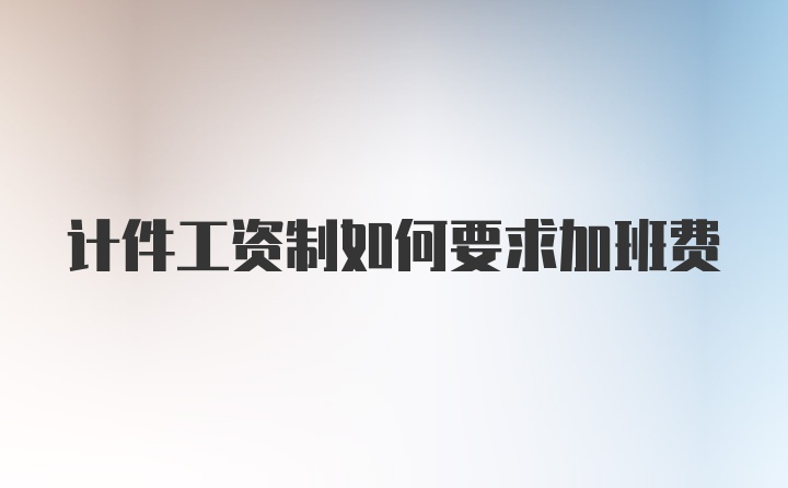 计件工资制如何要求加班费