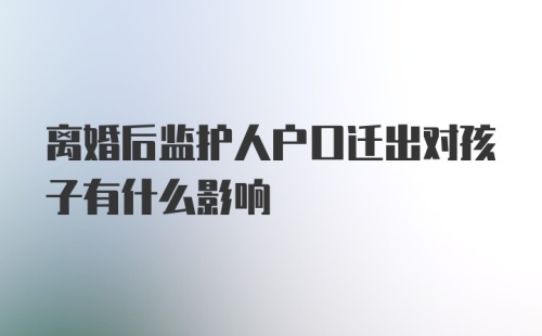 离婚后监护人户口迁出对孩子有什么影响