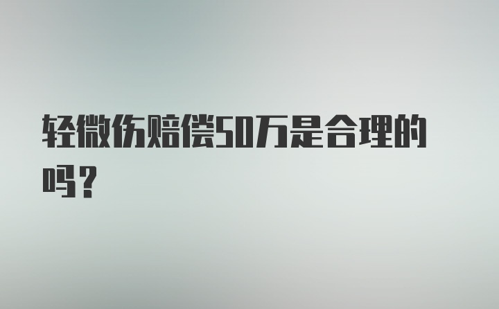 轻微伤赔偿50万是合理的吗？