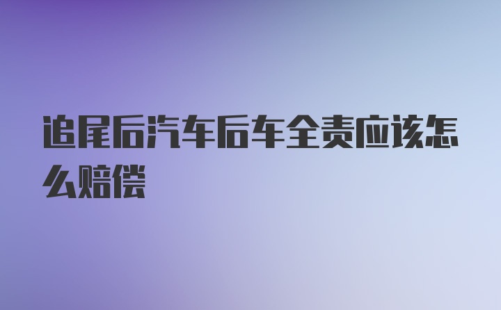 追尾后汽车后车全责应该怎么赔偿