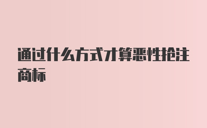 通过什么方式才算恶性抢注商标