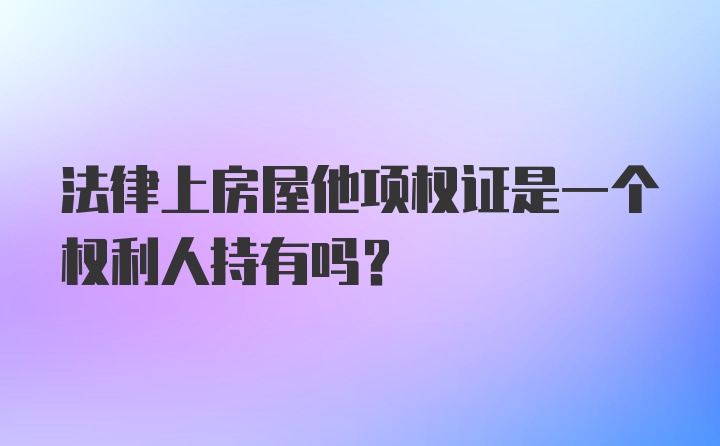 法律上房屋他项权证是一个权利人持有吗？