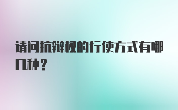 请问抗辩权的行使方式有哪几种？