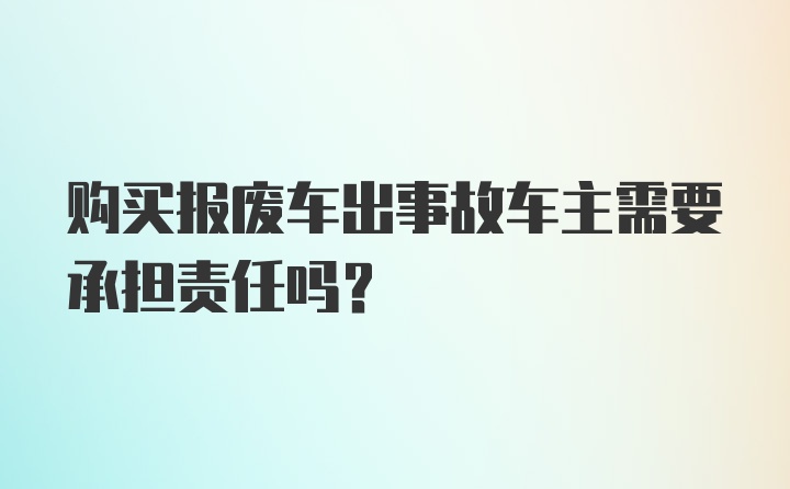 购买报废车出事故车主需要承担责任吗？