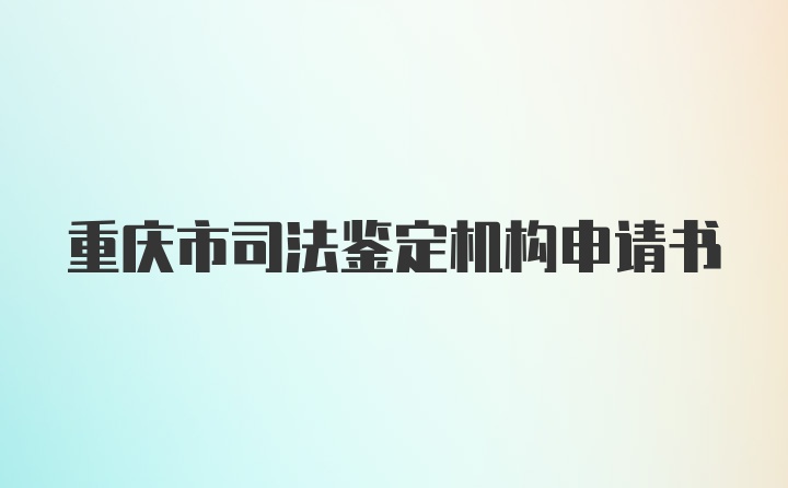 重庆市司法鉴定机构申请书