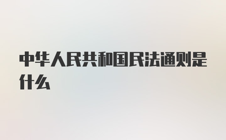 中华人民共和国民法通则是什么