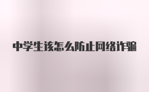 中学生该怎么防止网络诈骗