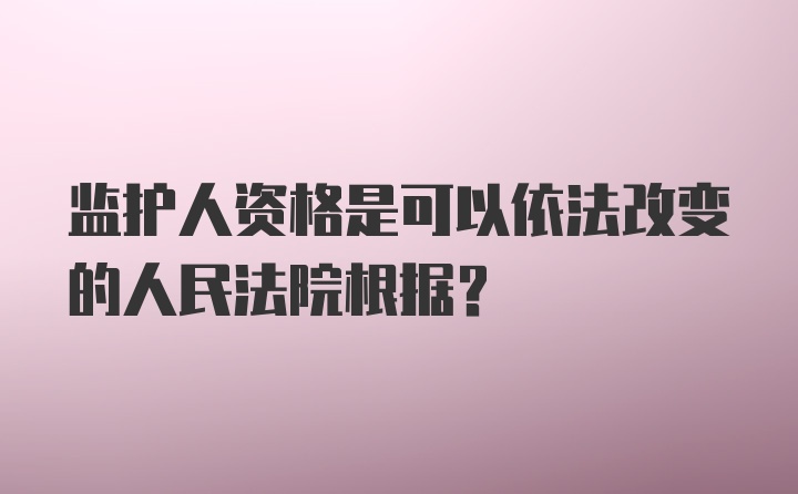 监护人资格是可以依法改变的人民法院根据？