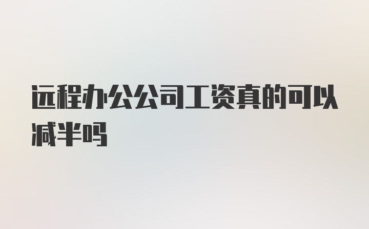 远程办公公司工资真的可以减半吗