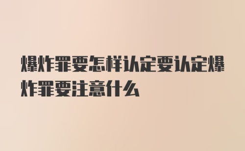 爆炸罪要怎样认定要认定爆炸罪要注意什么