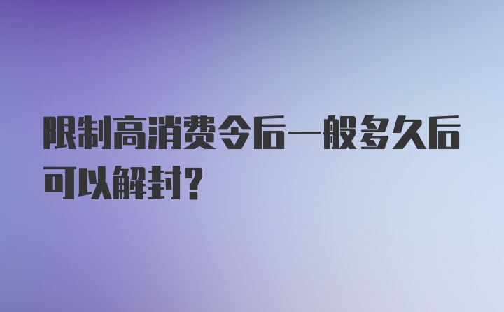 限制高消费令后一般多久后可以解封？