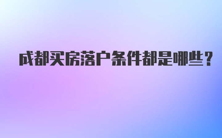 成都买房落户条件都是哪些？