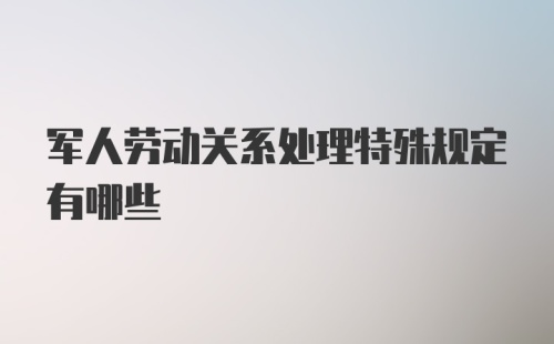 军人劳动关系处理特殊规定有哪些