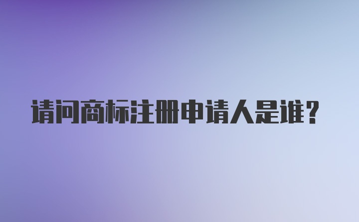 请问商标注册申请人是谁？