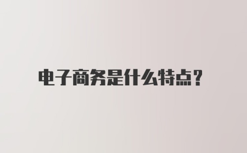 电子商务是什么特点？