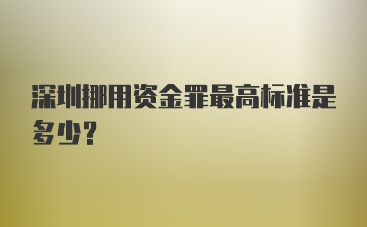 深圳挪用资金罪最高标准是多少？