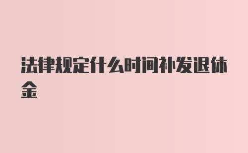 法律规定什么时间补发退休金