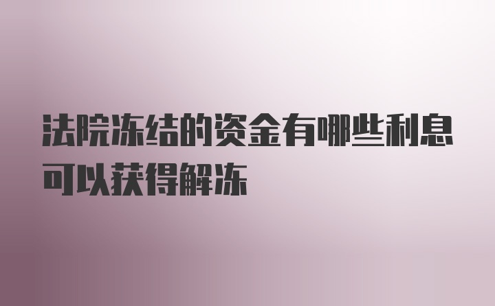 法院冻结的资金有哪些利息可以获得解冻