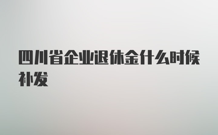 四川省企业退休金什么时候补发