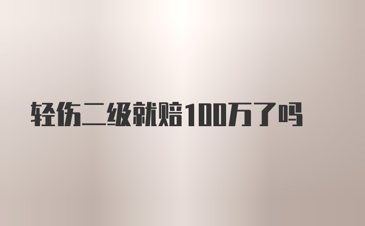 轻伤二级就赔100万了吗