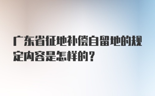 广东省征地补偿自留地的规定内容是怎样的？