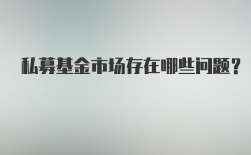 私募基金市场存在哪些问题？