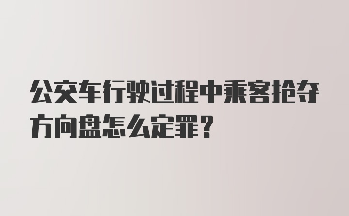 公交车行驶过程中乘客抢夺方向盘怎么定罪？