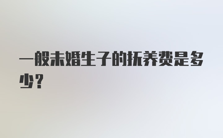 一般未婚生子的抚养费是多少？