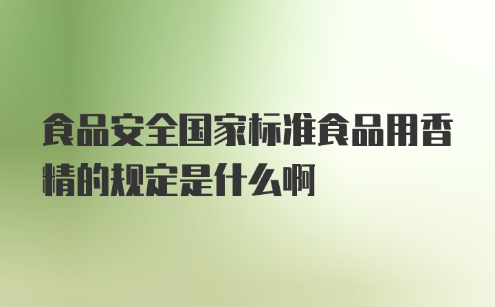 食品安全国家标准食品用香精的规定是什么啊