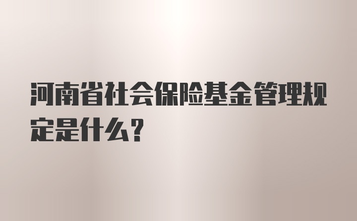 河南省社会保险基金管理规定是什么？