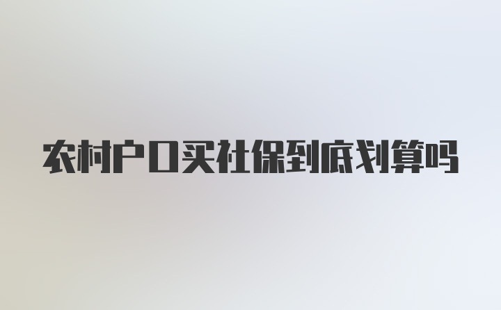 农村户口买社保到底划算吗