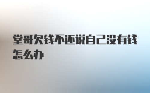 堂哥欠钱不还说自己没有钱怎么办