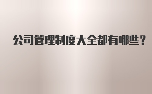 公司管理制度大全都有哪些？