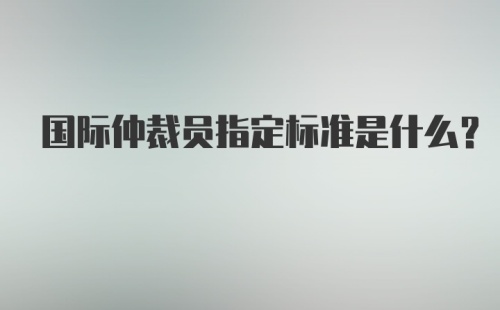 国际仲裁员指定标准是什么？