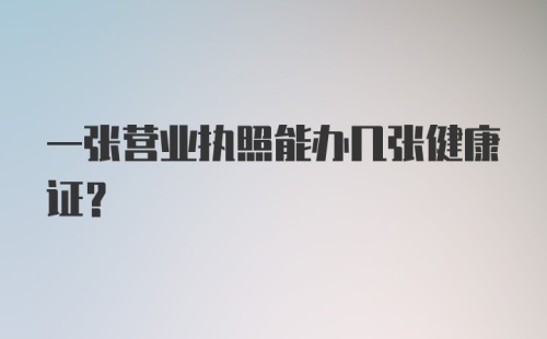 一张营业执照能办几张健康证?