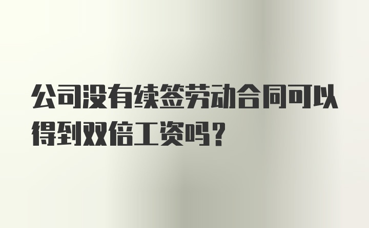 公司没有续签劳动合同可以得到双倍工资吗？