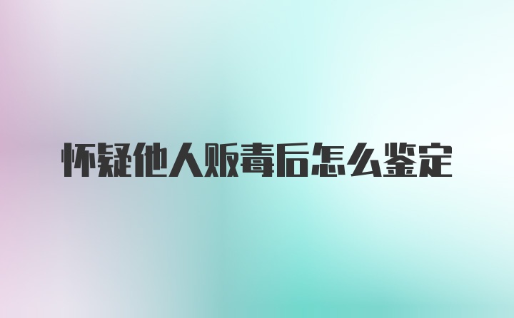 怀疑他人贩毒后怎么鉴定