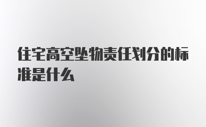 住宅高空坠物责任划分的标准是什么